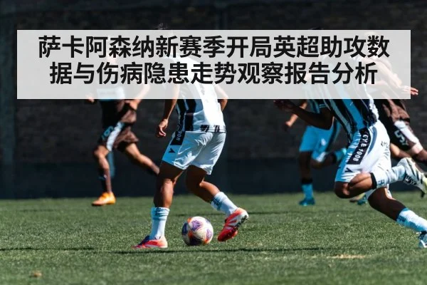 萨卡阿森纳新赛季开局英超助攻数据与伤病隐患走势观察报告分析