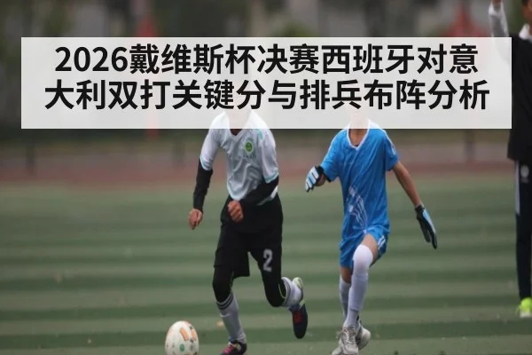 2026戴维斯杯决赛西班牙对意大利双打关键分与排兵布阵分析