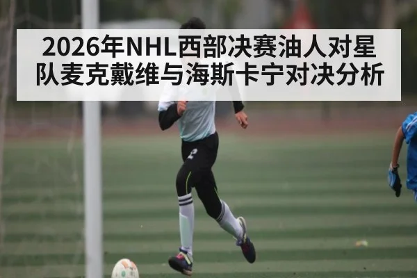 2026年NHL西部决赛油人对星队麦克戴维与海斯卡宁对决分析