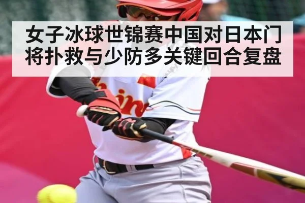 女子冰球世锦赛中国对日本门将扑救与少防多关键回合复盘